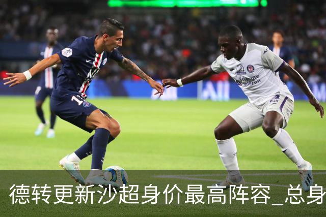 德转更新沙超身价最高阵容 总身价高达2.47亿欧元